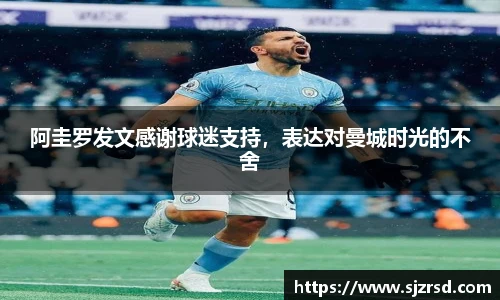 阿圭罗发文感谢球迷支持，表达对曼城时光的不舍