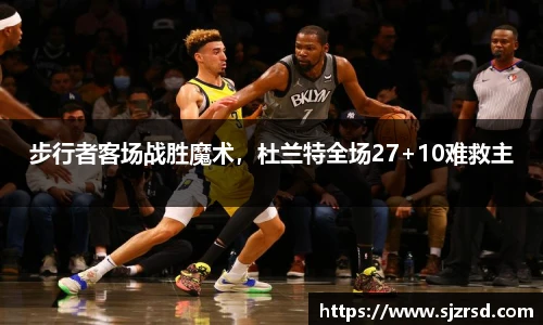 步行者客场战胜魔术，杜兰特全场27+10难救主