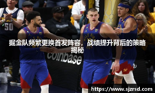 掘金队频繁更换首发阵容，战绩提升背后的策略揭秘