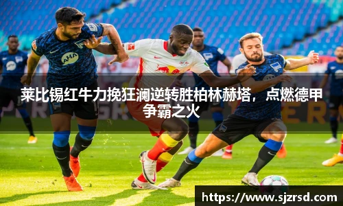 莱比锡红牛力挽狂澜逆转胜柏林赫塔，点燃德甲争霸之火