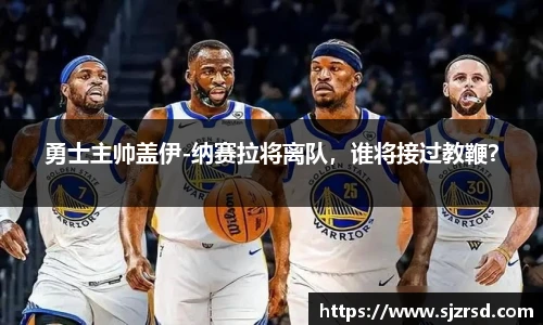 勇士主帅盖伊-纳赛拉将离队，谁将接过教鞭？