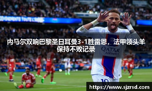 内马尔双响巴黎圣日耳曼3-1胜雷恩，法甲领头羊保持不败记录