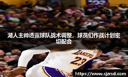 湖人主帅透露球队战术调整，球员们作战计划密切配合