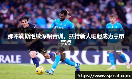 那不勒斯继续深耕青训，扶持新人崛起成为意甲亮点