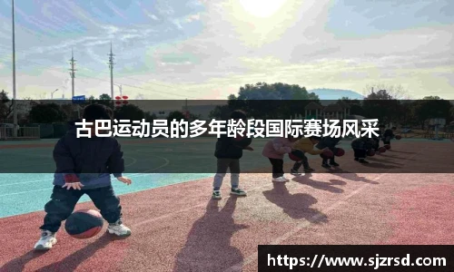 古巴运动员的多年龄段国际赛场风采