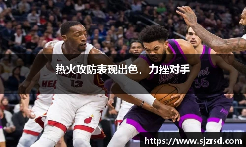 热火攻防表现出色，力挫对手