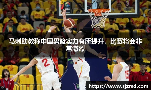 马刺助教称中国男篮实力有所提升，比赛将会非常激烈