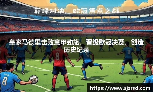 皇家马德里击败意甲劲旅，晋级欧冠决赛，创造历史纪录