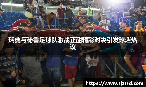瑞典与秘鲁足球队激战正酣精彩对决引发球迷热议