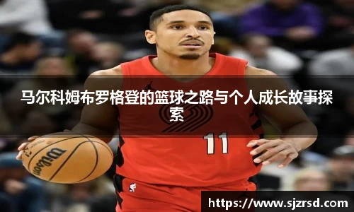马尔科姆布罗格登的篮球之路与个人成长故事探索