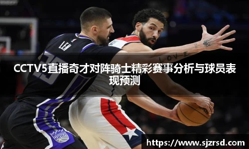 CCTV5直播奇才对阵骑士精彩赛事分析与球员表现预测